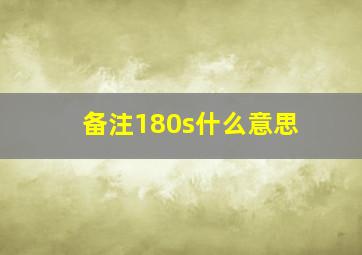 备注180s什么意思