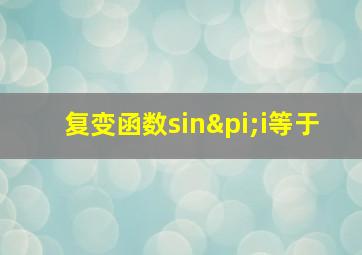 复变函数sinπi等于