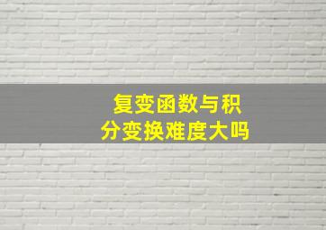 复变函数与积分变换难度大吗