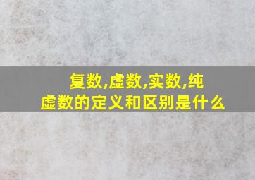 复数,虚数,实数,纯虚数的定义和区别是什么