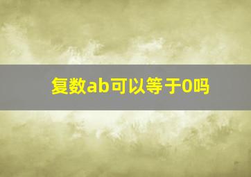 复数ab可以等于0吗