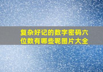 复杂好记的数字密码六位数有哪些呢图片大全