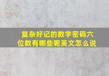 复杂好记的数字密码六位数有哪些呢英文怎么说