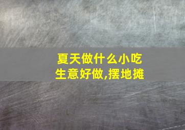 夏天做什么小吃生意好做,摆地摊