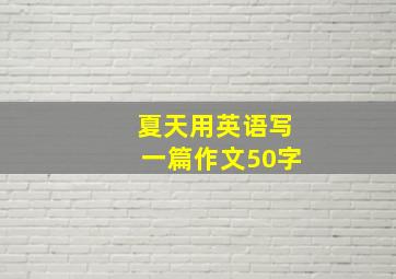 夏天用英语写一篇作文50字