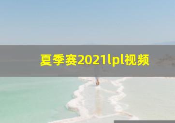 夏季赛2021lpl视频