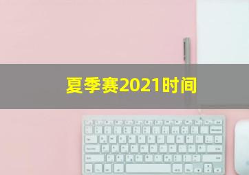 夏季赛2021时间