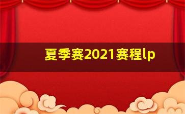 夏季赛2021赛程lp