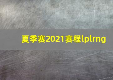 夏季赛2021赛程lplrng