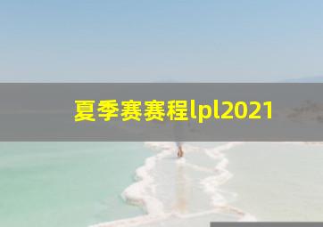 夏季赛赛程lpl2021