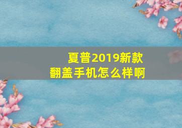 夏普2019新款翻盖手机怎么样啊