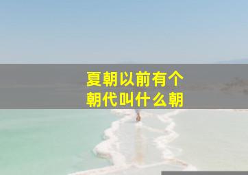 夏朝以前有个朝代叫什么朝