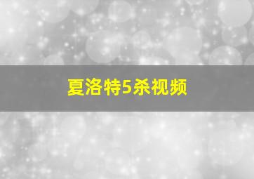 夏洛特5杀视频