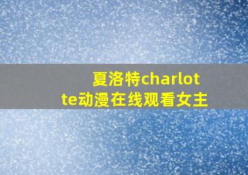 夏洛特charlotte动漫在线观看女主