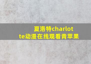 夏洛特charlotte动漫在线观看青苹果