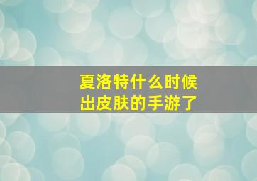 夏洛特什么时候出皮肤的手游了