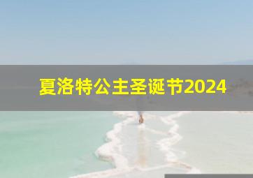 夏洛特公主圣诞节2024