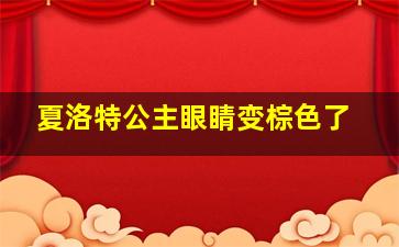 夏洛特公主眼睛变棕色了