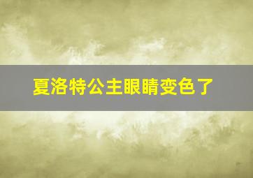 夏洛特公主眼睛变色了