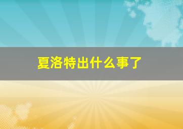 夏洛特出什么事了