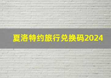 夏洛特约旅行兑换码2024