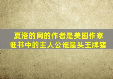 夏洛的网的作者是美国作家谁书中的主人公谁是头王牌猪