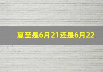 夏至是6月21还是6月22