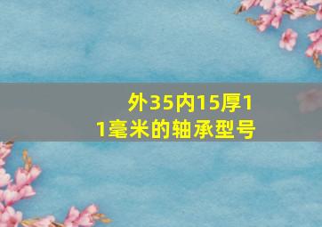 外35内15厚11毫米的轴承型号