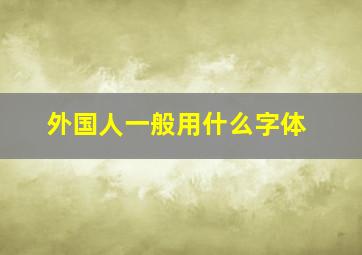 外国人一般用什么字体