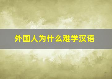 外国人为什么难学汉语