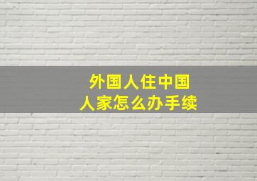 外国人住中国人家怎么办手续