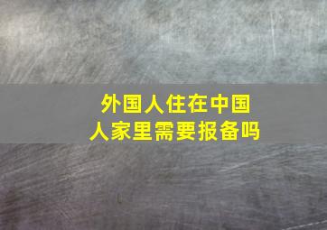 外国人住在中国人家里需要报备吗