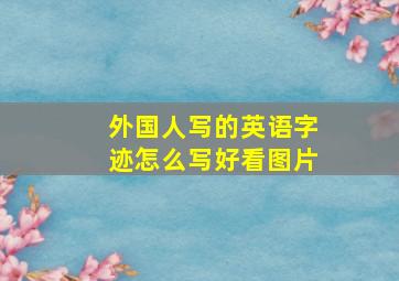 外国人写的英语字迹怎么写好看图片