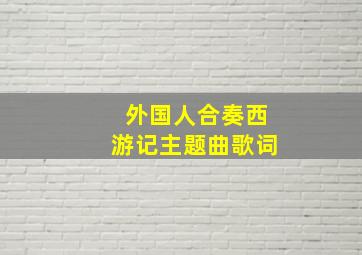 外国人合奏西游记主题曲歌词