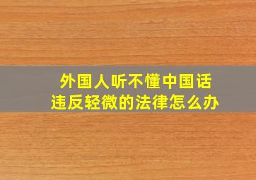 外国人听不懂中国话违反轻微的法律怎么办