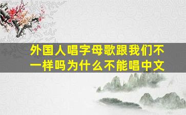 外国人唱字母歌跟我们不一样吗为什么不能唱中文