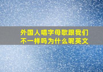 外国人唱字母歌跟我们不一样吗为什么呢英文