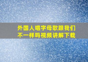 外国人唱字母歌跟我们不一样吗视频讲解下载