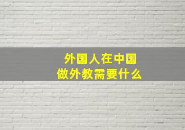 外国人在中国做外教需要什么