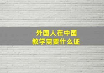 外国人在中国教学需要什么证