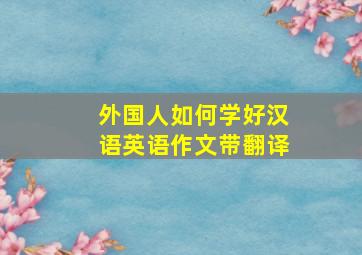 外国人如何学好汉语英语作文带翻译