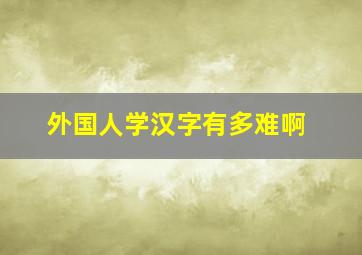 外国人学汉字有多难啊