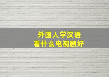 外国人学汉语看什么电视剧好