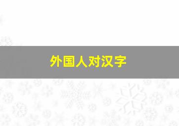 外国人对汉字