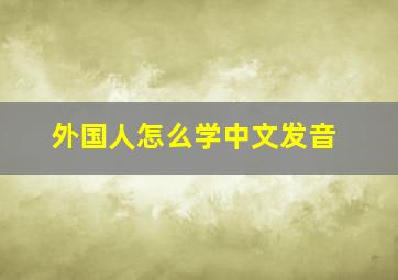 外国人怎么学中文发音