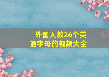 外国人教26个英语字母的视频大全