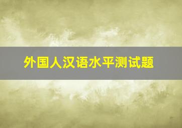 外国人汉语水平测试题