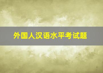 外国人汉语水平考试题