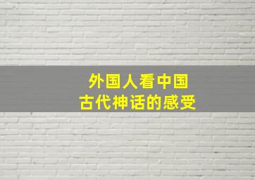 外国人看中国古代神话的感受