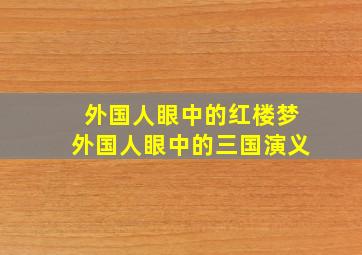 外国人眼中的红楼梦外国人眼中的三国演义